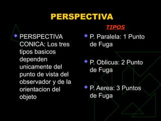 PERSPECTIVA
 PERSPECTIVA
CONICA: Los tres
tipos basicos
dependen
unicamente del
punto de vista del
observador y de la
orientacion del
objeto
 P. Paralela: 1 Punto
de Fuga
 P. Oblicua: 2 Punto
de Fuga
 P. Aerea: 3 Puntos
de Fuga
TIPOS
 