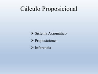 Cálculo Proposicional
 Sistema Axiomático
 Proposiciones
 Inferencia
 