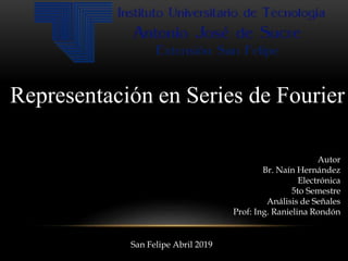Autor
Br. Naín Hernández
Electrónica
5to Semestre
Análisis de Señales
Prof: Ing. Ranielina Rondón
San Felipe Abril 2019
Representación en Series de Fourier
 