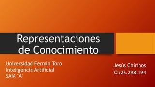 Representaciones
de Conocimiento
Jesús Chirinos
CI:26.298.194
Universidad Fermín Toro
Inteligencia Artificial
SAIA "A"
 