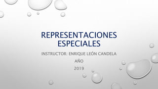 REPRESENTACIONES
ESPECIALES
INSTRUCTOR: ENRIQUE LEÓN CANDELA
AÑO
2019
 