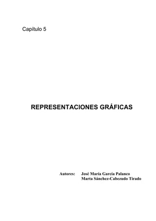 Capítulo 5




   REPRESENTACIONES GRÁFICAS




             Autores:   José María García Palanco
                        Marta Sánchez-Cabezudo Tirado
 