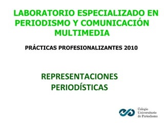 LABORATORIO ESPECIALIZADO EN PERIODISMO Y COMUNICACIÓN MULTIMEDIA PRÁCTICAS PROFESIONALIZANTES 2010 REPRESENTACIONES PERIODÍSTICAS 