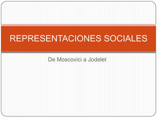 REPRESENTACIONES SOCIALES

      De Moscovici a Jodelet
 