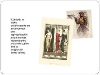 Con todo lo
dicho
anteriormente se
entiende que
una
representación
social es más
legítima entre
más indiscutible
sea su
aceptación
como verdad.
 