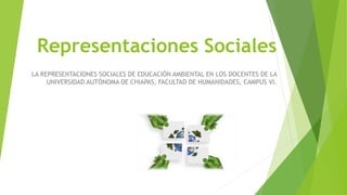 Representaciones Sociales
LA REPRESENTACIONES SOCIALES DE EDUCACIÓN AMBIENTAL EN LOS DOCENTES DE LA
UNIVERSIDAD AUTÓNOMA DE CHIAPAS, FACULTAD DE HUMANIDADES, CAMPUS VI.
 