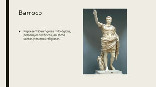 Barroco
■ Representaban figuras mitológicas,
personajes históricos, así como
santos y escenas religiosos.
 