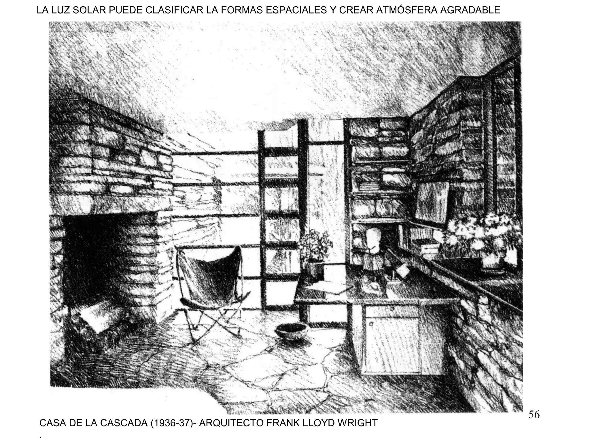 56
CASA DE LA CASCADA (1936-37)- ARQUITECTO FRANK LLOYD WRIGHT
.
LA LUZ SOLAR PUEDE CLASIFICAR LA FORMAS ESPACIALES Y CREAR ATMÓSFERA AGRADABLE
 