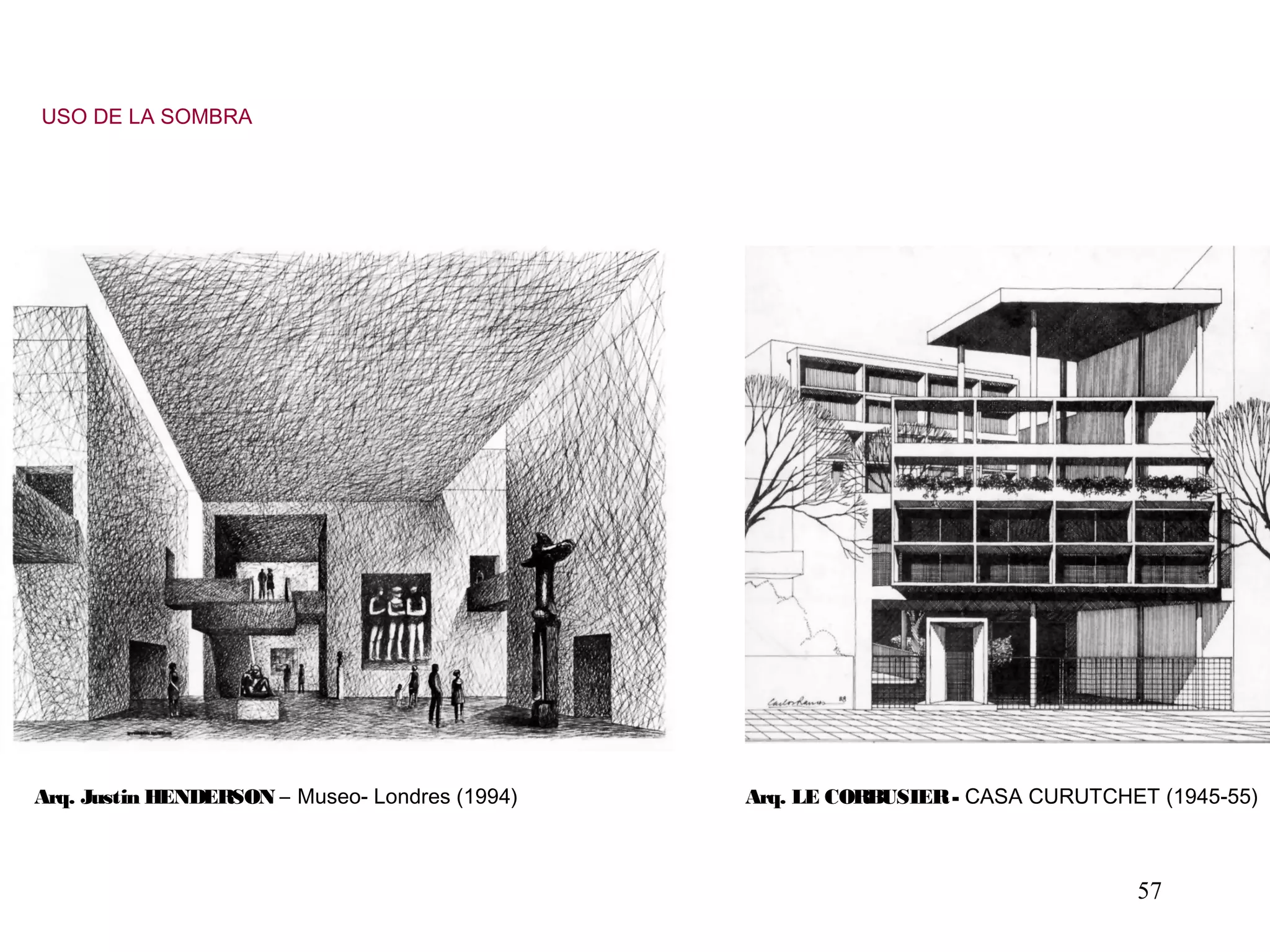 57
Arq. Justin HENDERSON – Museo- Londres (1994) Arq. LE CORBUSIER- CASA CURUTCHET (1945-55)
USO DE LA SOMBRA
 