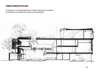 29
CORTE PERSPECTIVADOCORTE PERSPECTIVADO
Al construir un corte perspectivado, el plano vertical de una sección
se transforma en el plano del cuadro en la perspectiva.
 