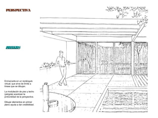 41
PERSPECTIVAPERSPECTIVA
REFLEJOSREFLEJOS
Enmarcarla en un rectángulo
virtual, que sirve de límite a
líneas que se dibujan.
La modulación de piso y techo
(pérgola) acentúan la
profundidad de la perspectiva.
Dibujar elementos en primer
plano ayuda a dar credibilidad.
 