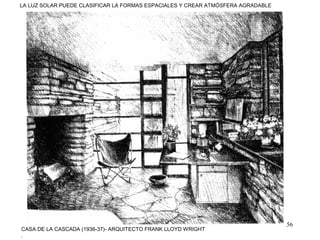 56
CASA DE LA CASCADA (1936-37)- ARQUITECTO FRANK LLOYD WRIGHT
.
LA LUZ SOLAR PUEDE CLASIFICAR LA FORMAS ESPACIALES Y CREAR ATMÓSFERA AGRADABLE
 