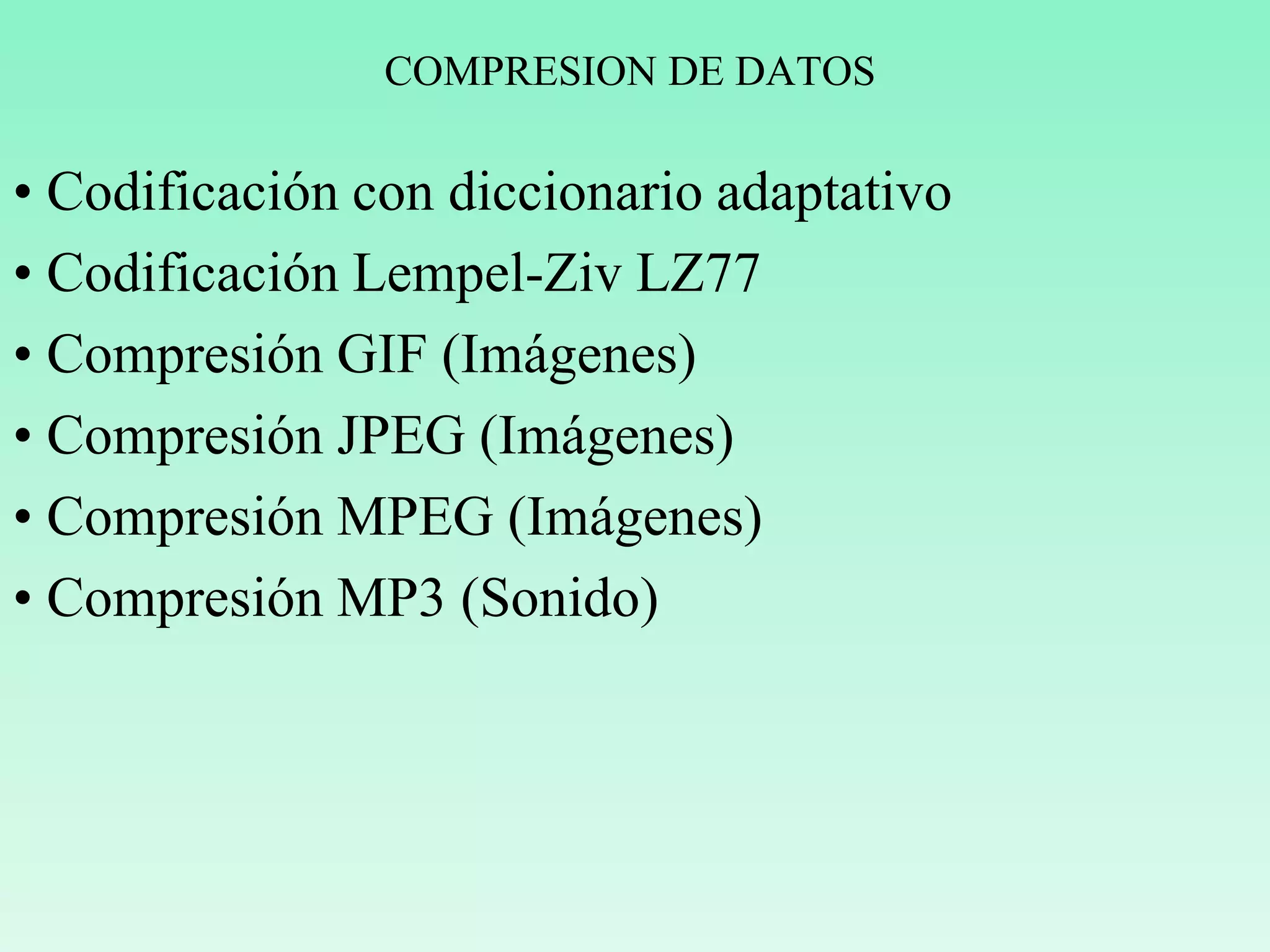 COMPRESION DE DATOS
• Codificación con diccionario adaptativo
• Codificación Lempel-Ziv LZ77
• Compresión GIF (Imágenes)
• Compresión JPEG (Imágenes)
• Compresión MPEG (Imágenes)
• Compresión MP3 (Sonido)
 