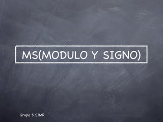 MS(MODULO Y SIGNO)




Grupo 5 SIMR
 