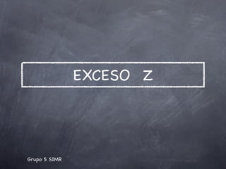 EXCESO Z




Grupo 5 SIMR
 