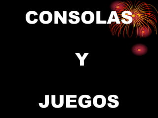 CONSOLAS

   Y

 JUEGOS
 