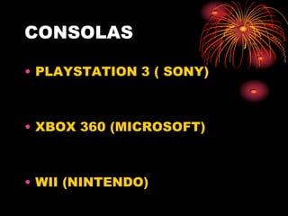 CONSOLAS

• PLAYSTATION 3 ( SONY)



• XBOX 360 (MICROSOFT)



• WII (NINTENDO)
 