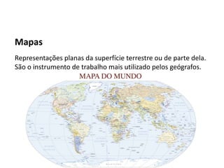Mapas
Representações planas da superfície terrestre ou de parte dela.
São o instrumento de trabalho mais utilizado pelos geógrafos.
 