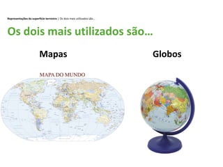 Representações da superfície terrestre | Os dois mais utilizados são…
Os dois mais utilizados são…
Mapas Globos
 