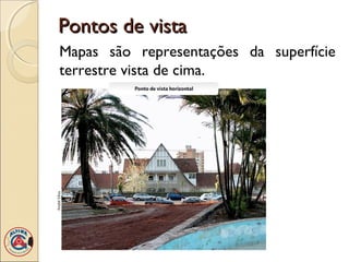 Pontos de vistaPontos de vista
Mapas são representações da superfície
terrestre vista de cima.
 
