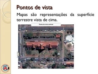 Pontos de vistaPontos de vista
Mapas são representações da superfície
terrestre vista de cima.
 