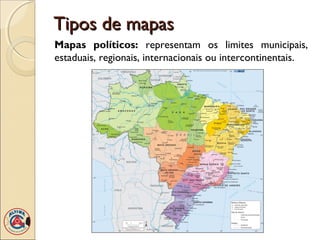 Tipos de mapasTipos de mapas
Mapas políticos: representam os limites municipais,
estaduais, regionais, internacionais ou intercontinentais.
 