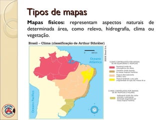 Tipos de mapasTipos de mapas
Mapas físicos: representam aspectos naturais de
determinada área, como relevo, hidrografia, clima ou
vegetação.
 
