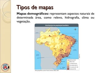 Tipos de mapasTipos de mapas
Mapas demográficos: representam aspectos naturais de
determinada área, como relevo, hidrografia, clima ou
vegetação.
 
