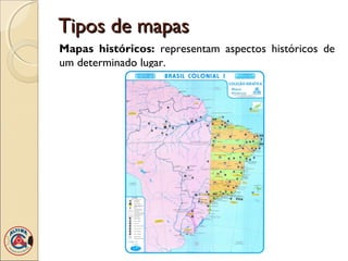 Tipos de mapasTipos de mapas
Mapas históricos: representam aspectos históricos de
um determinado lugar.
 