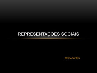 BRUNA BATISTA
REPRESENTAÇÕES SOCIAIS
 