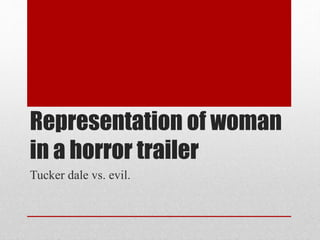 Representation of woman 
in a horror trailer 
Tucker dale vs. evil. 
 