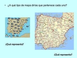 ¿A qué tipo de mapa dirías que pertenece cada uno? ¿Qué representa? ¿Qué representa? 