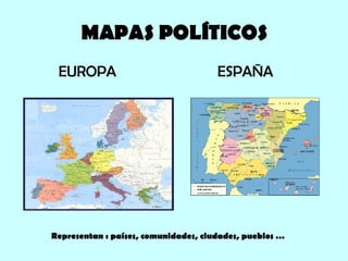 MAPAS POLÍTICOS EUROPA   ESPAÑA Representan : países, comunidades, ciudades, pueblos … 