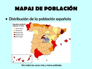 MAPAS DE POBLACIÓN Distribución de la población española Nos indica las zonas más y menos pobladas 