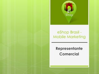 eShop Brasil Mobile Marketing

Representante
Comercial

 