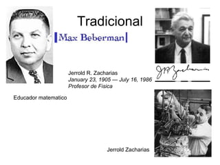 Tradicional Jerrold Zacharias  Jerrold R. Zacharias January 23, 1905 — July 16, 1986 Profesor de Fisica Educador matematico  