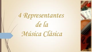 4 Representantes
de la
Música Clásica
 