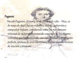 Paganini
Niccolò Paganini, (Génova, 27 de octubre de 1782 – Niza, 27
de mayo de 1840) fue un violinista, violista, guitarr...