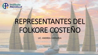 REPRESENTANTES DEL
FOLKORE COSTEÑO
LIC. ANDREA ORIHUELA
 