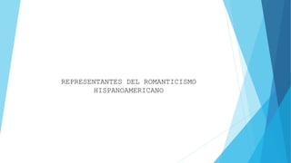 REPRESENTANTES DEL ROMANTICISMO
HISPANOAMERICANO
 