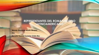 REPRESENTANTES DEL ROMANTICISMO
LATINOAMERICANO
Wendy Dayanna Martin Álvarez
9°4
Escuela Normal Superior Cristo Rey
 