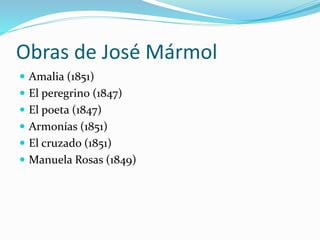 Obras de José Mármol
 Amalia (1851)
 El peregrino (1847)
 El poeta (1847)
 Armonías (1851)
 El cruzado (1851)
 Manue...