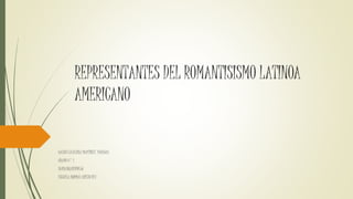 REPRESENTANTES DEL ROMANTISISMO LATINOA
AMERICANO
GALOYS CATALINA MARTINEZ VANEGAS
GRADO 9° 1
BARRANCABERMEJA
ESCUELA NORMAL CRISTO REY
 