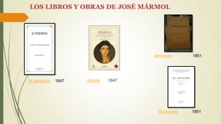 Amalia 1847
LOS LIBROS Y OBRAS DE JOSÉ MÁRMOL
El cruzado 1851
Armonías 1851
El peregrino 1847
 
