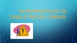 NA REPRESENTAÇÃO DE
TURMA É PRECISO LEMBRAR:
 