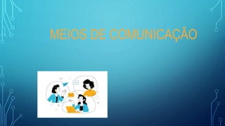 MEIOS DE COMUNICAÇÃO
 