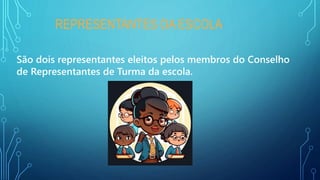 REPRESENTANTES DA ESCOLA
São dois representantes eleitos pelos membros do Conselho
de Representantes de Turma da escola.
 