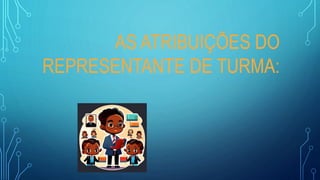 AS ATRIBUIÇÕES DO
REPRESENTANTE DE TURMA:
 