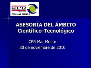 ASESORÍA DEL ÁMBITO Científico-Tecnológico CPR Mar Menor 30 de noviembre de 2010 