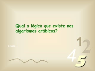 Qual a lógica que existe nos algarismos arábicos?12013456…45